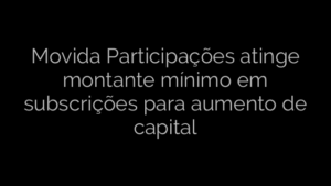 ​Movida Participações atinge montante mínimo em subscrições para aumento de capital 